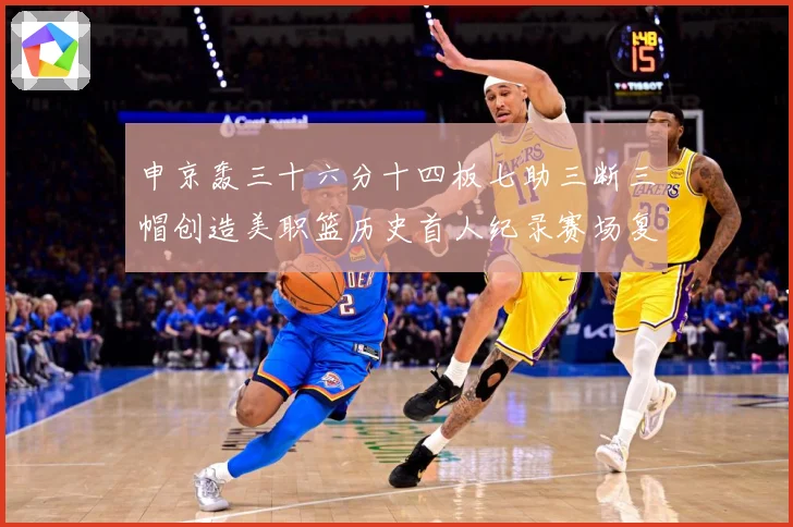 申京轰三十六分十四板七助三断三帽创造美职篮历史首人纪录赛场复盘：最新赛事动态与深度分析