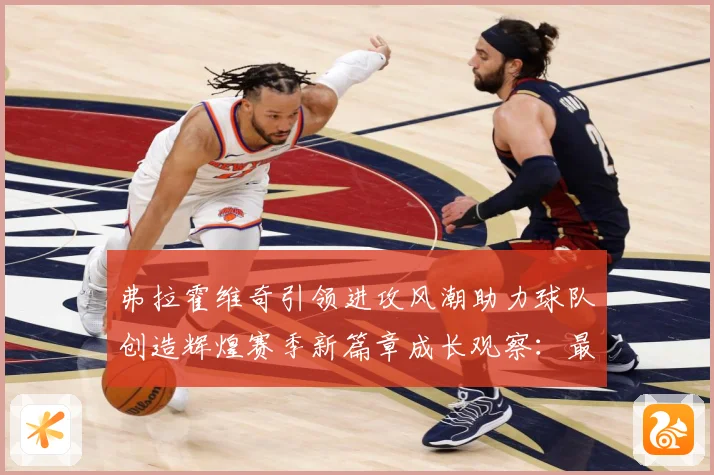 弗拉霍维奇引领进攻风潮助力球队创造辉煌赛季新篇章成长观察：最新赛事动态与深度分析