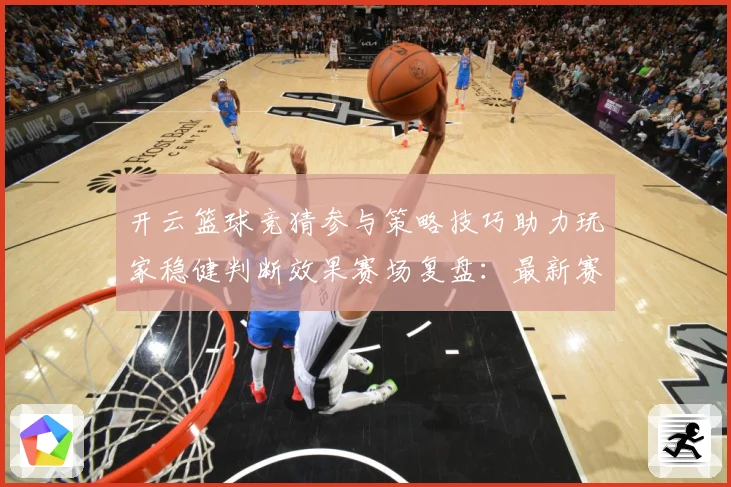 开云篮球竞猜参与策略技巧助力玩家稳健判断效果赛场复盘：最新赛事动态与深度分析