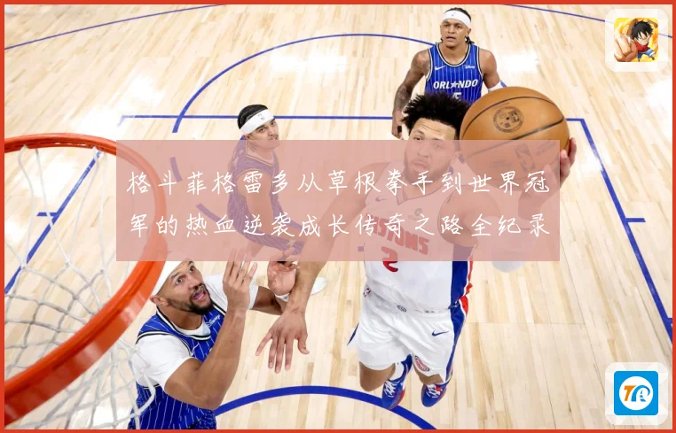 格斗菲格雷多从草根拳手到世界冠军的热血逆袭成长传奇之路全纪录解析：最新赛事动态与深度分析