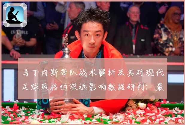 马丁内斯带队战术解析及其对现代足球风格的深远影响数据研判：最新赛事动态与深度分析