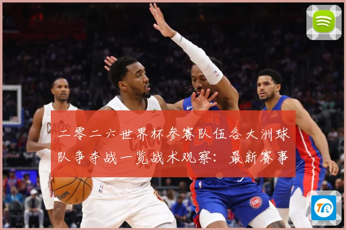 二零二六世界杯参赛队伍各大洲球队争夺战一览战术观察：最新赛事动态与深度分析