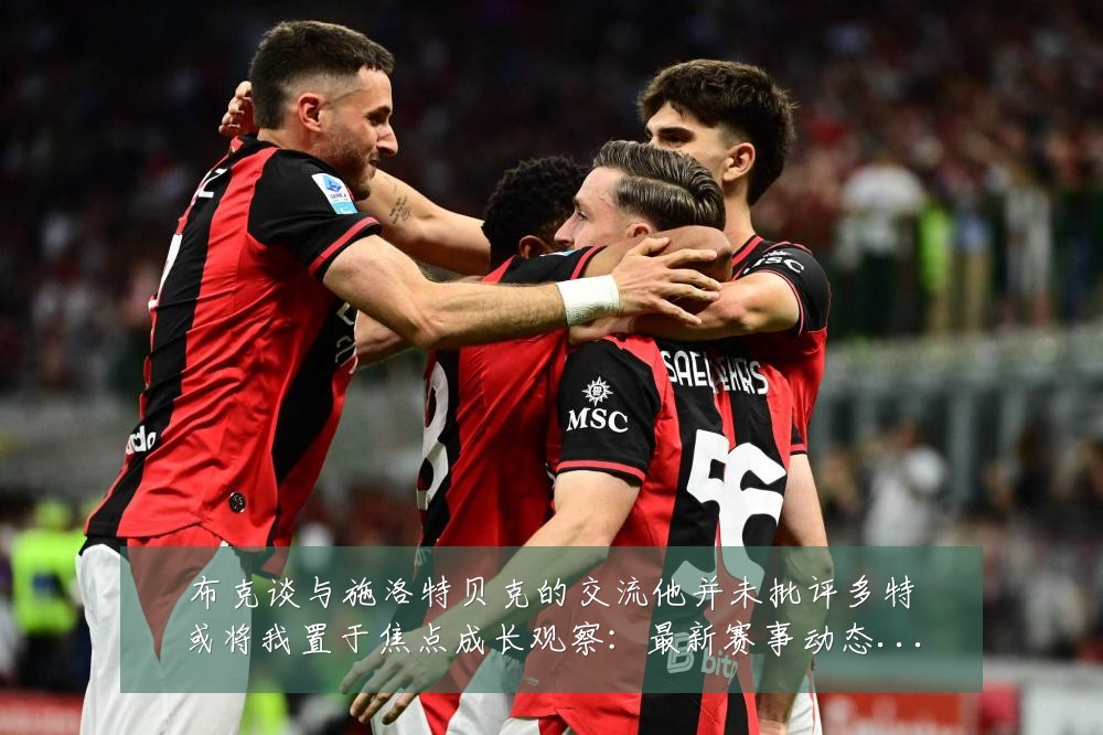 布克谈与施洛特贝克的交流他并未批评多特或将我置于焦点成长观察:最新赛事动态与深度分析