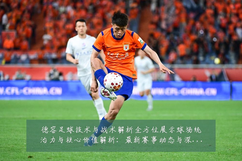 德容足球技术与战术解析全方位展示球场统治力与核心价值解析:最新赛事动态与深度分析