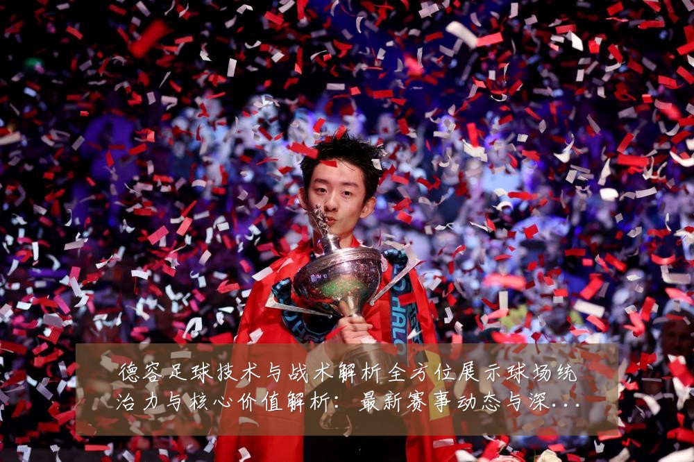 德容足球技术与战术解析全方位展示球场统治力与核心价值解析:最新赛事动态与深度分析