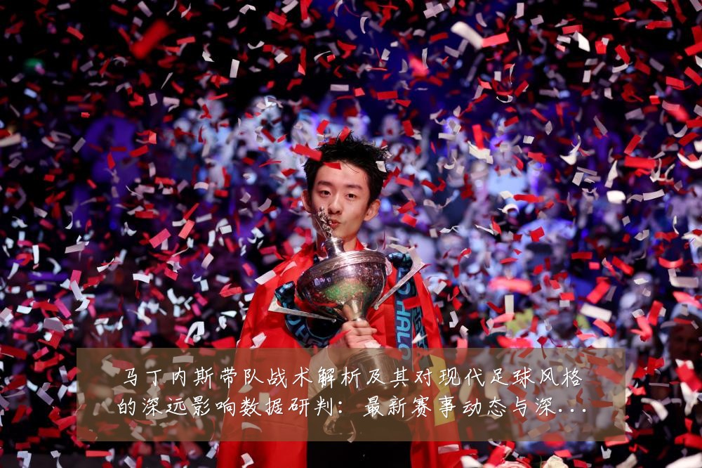 马丁内斯带队战术解析及其对现代足球风格的深远影响数据研判:最新赛事动态与深度分析