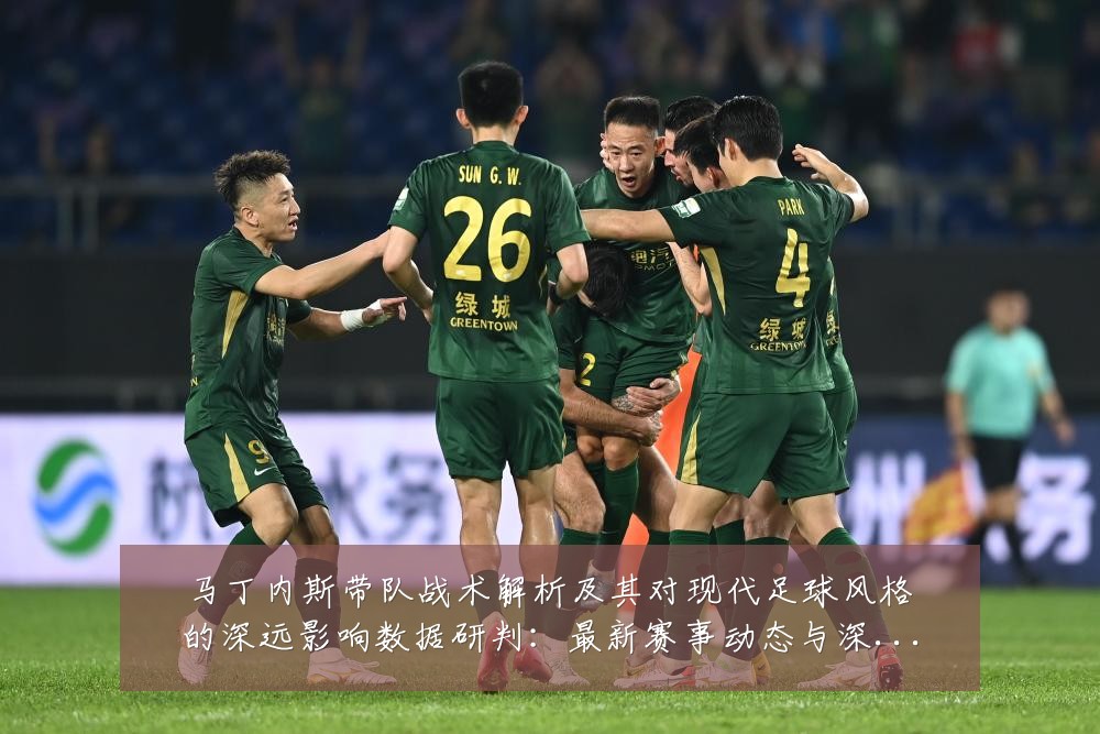 马丁内斯带队战术解析及其对现代足球风格的深远影响数据研判:最新赛事动态与深度分析
