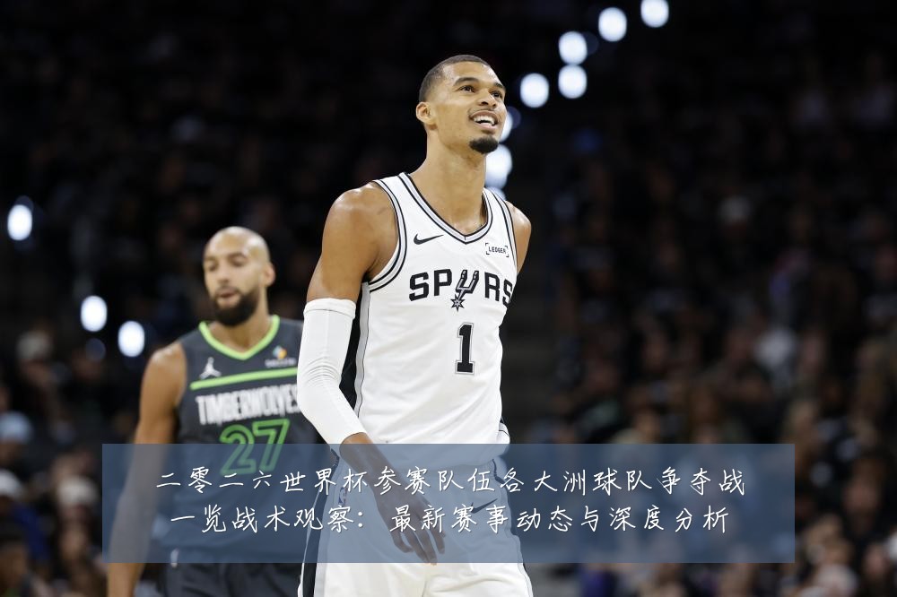 二零二六世界杯参赛队伍各大洲球队争夺战一览战术观察:最新赛事动态与深度分析
